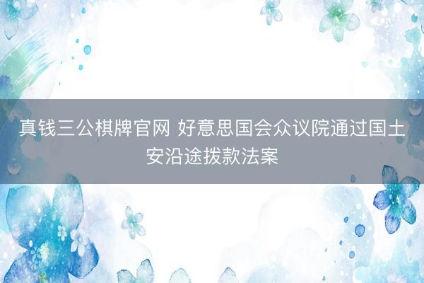 真钱三公棋牌官网 好意思国会众议院通过国土安沿途拨款法案