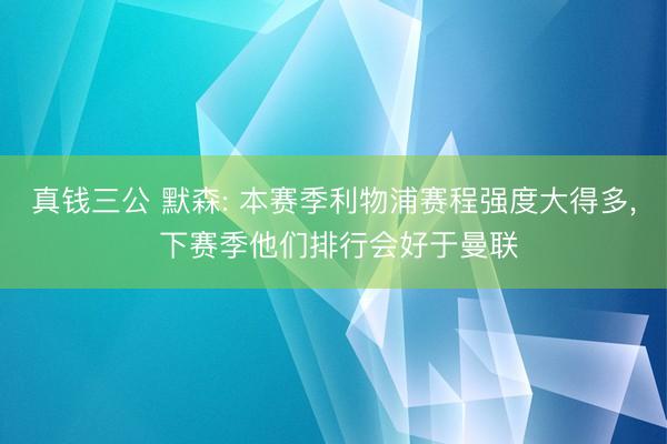 真钱三公 默森: 本赛季利物浦赛程强度大得多， 下赛季他们排行会好于曼联