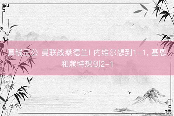 真钱三公 曼联战桑德兰! 内维尔想到1-1, 基恩和赖特想到2-1
