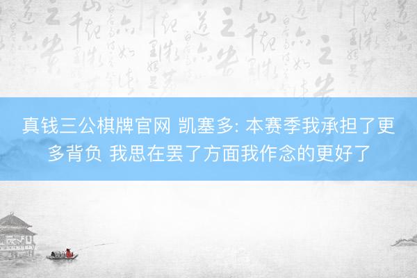 真钱三公棋牌官网 凯塞多: 本赛季我承担了更多背负 我思在罢了方面我作念的更好了