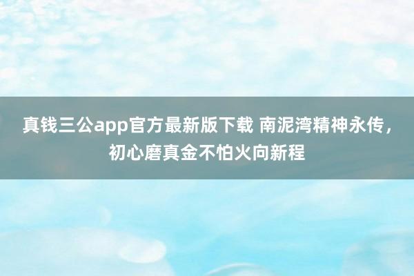 真钱三公app官方最新版下载 南泥湾精神永传，初心磨真金不怕火向新程