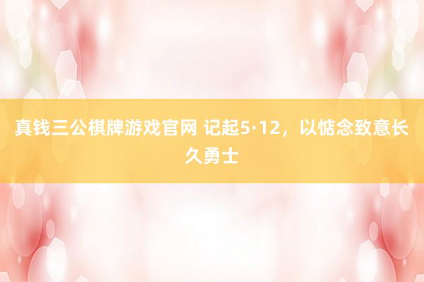 真钱三公棋牌游戏官网 记起5·12，以惦念致意长久勇士