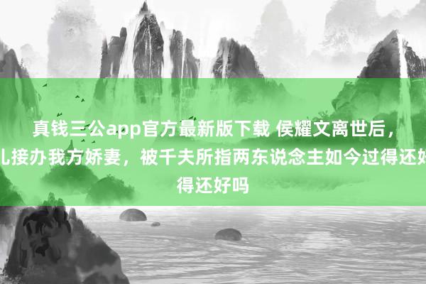 真钱三公app官方最新版下载 侯耀文离世后，侄儿接办我方娇妻，被千夫所指两东说念主如今过得还好吗