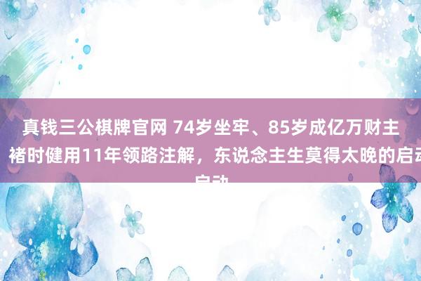 真钱三公棋牌官网 74岁坐牢、85岁成亿万财主：褚时健用11年领路注解，东说念主生莫得太晚的启动