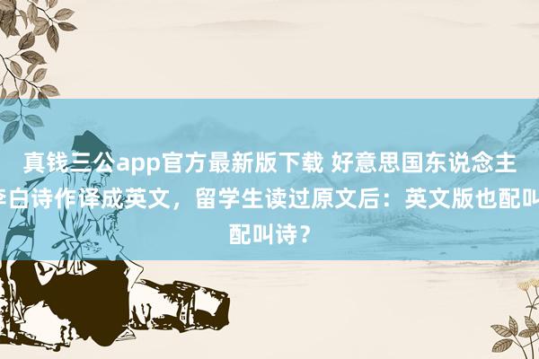 真钱三公app官方最新版下载 好意思国东说念主将李白诗作译成英文,留学生读过原文后:英文版也配叫诗?