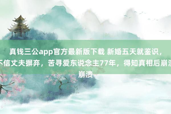 真钱三公app官方最新版下载 新婚五天就鉴识，不信丈夫摒弃，苦寻爱东说念主77年，得知真相后崩溃