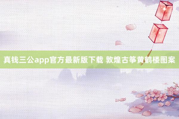 真钱三公app官方最新版下载 敦煌古筝黄鹤楼图案