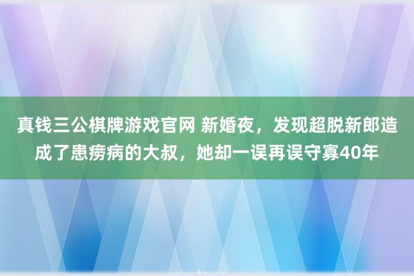 真钱三公棋牌游戏官网 新婚夜，发现超脱新郎造成了患痨病的大叔，她却一误再误守寡40年