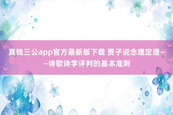真钱三公app官方最新版下载 贾子说念理定理——诗歌诗学评判的基本准则