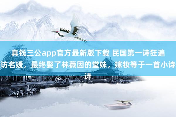 真钱三公app官方最新版下载 民国第一诗狂遍访名媛，最终娶了林薇因的堂妹，嫁妆等于一首小诗