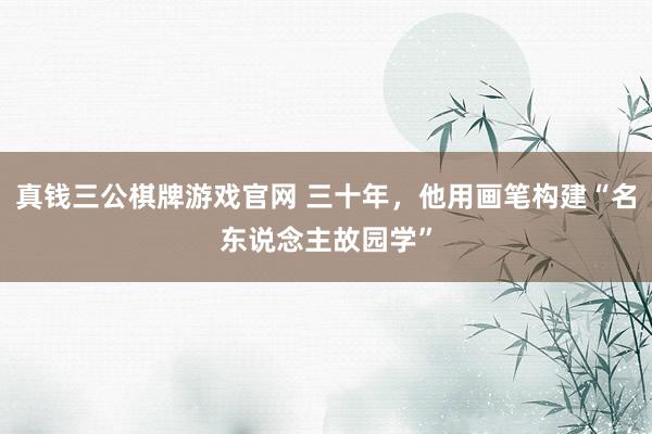 真钱三公棋牌游戏官网 三十年，他用画笔构建“名东说念主故园学”