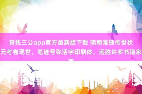 真钱三公app官方最新版下载 明朝唯独传世状元考卷现世，笔迹号称活字印刷体，远胜许多书道家