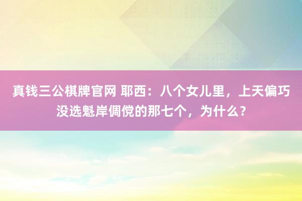 真钱三公棋牌官网 耶西：八个女儿里，上天偏巧没选魁岸倜傥的那七个，为什么？
