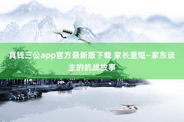 真钱三公app官方最新版下载 家长里短—家东谈主的抗战故事