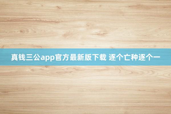 真钱三公app官方最新版下载 逐个亡种逐个一