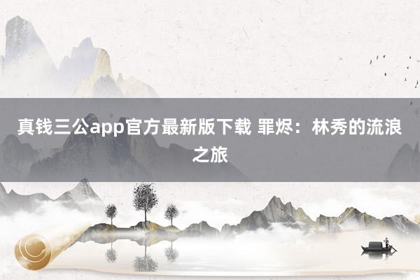 真钱三公app官方最新版下载 罪烬：林秀的流浪之旅