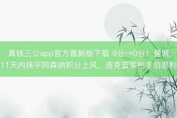 真钱三公app官方最新版下载 9分→0分！曼城11天内抹平阿森纳积分上风，连克蓝军枪手伯恩利