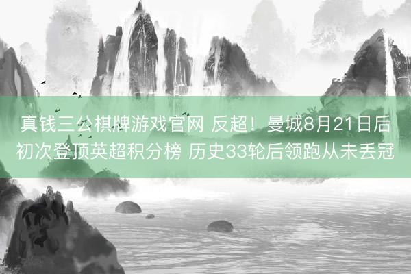 真钱三公棋牌游戏官网 反超！曼城8月21日后初次登顶英超积分榜 历史33轮后领跑从未丢冠