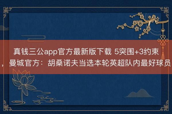 真钱三公app官方最新版下载 5突围+3约束，曼城官方：胡桑诺夫当选本轮英超队内最好球员