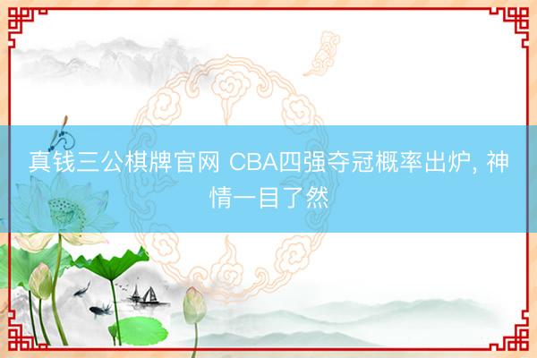 真钱三公棋牌官网 CBA四强夺冠概率出炉， 神情一目了然