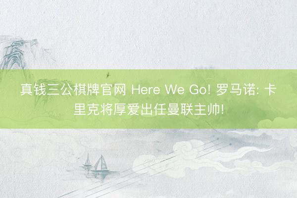 真钱三公棋牌官网 Here We Go! 罗马诺: 卡里克将厚爱出任曼联主帅!