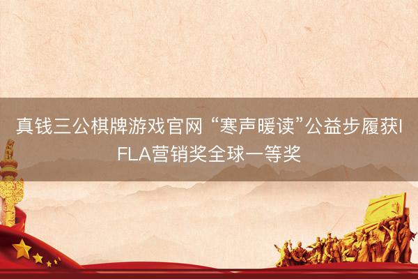 真钱三公棋牌游戏官网 “寒声暖读”公益步履获IFLA营销奖全球一等奖