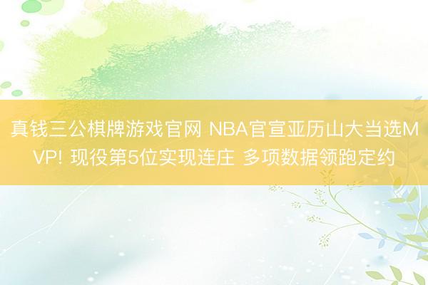 真钱三公棋牌游戏官网 NBA官宣亚历山大当选MVP! 现役第5位实现连庄 多项数据领跑定约