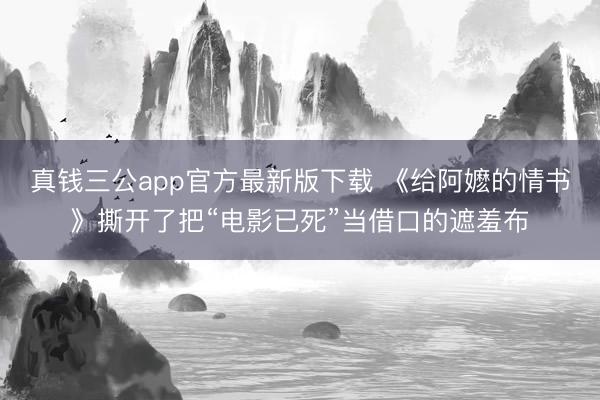 真钱三公app官方最新版下载 《给阿嬷的情书》撕开了把“电影已死”当借口的遮羞布