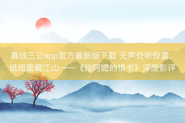 真钱三公app官方最新版下载 无声处听惊雷， 纸短里藏江山——《给阿嬷的情书》深度影评