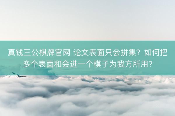 真钱三公棋牌官网 论文表面只会拼集？如何把多个表面和会进一个模子为我方所用？