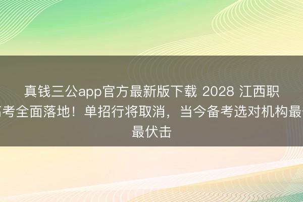 真钱三公app官方最新版下载 2028 江西职教高考全面落地！单招行将取消，当今备考选对机构最伏击