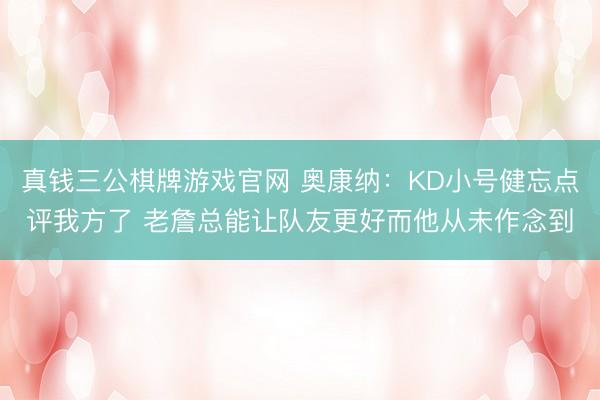 真钱三公棋牌游戏官网 奥康纳：KD小号健忘点评我方了 老詹总能让队友更好而他从未作念到