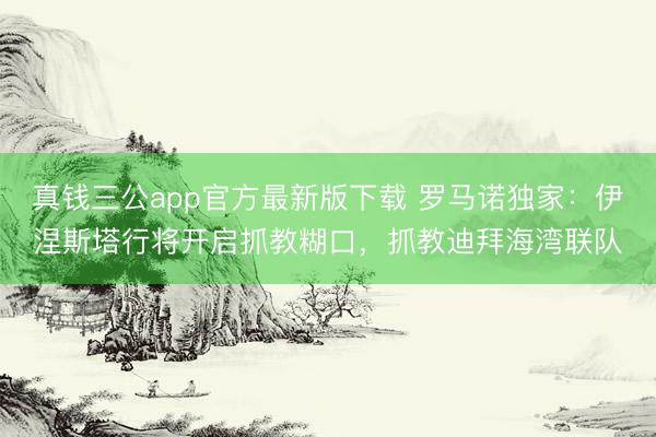 真钱三公app官方最新版下载 罗马诺独家：伊涅斯塔行将开启抓教糊口，抓教迪拜海湾联队