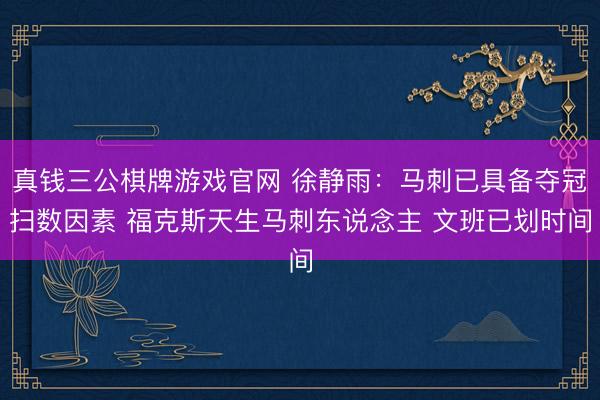 真钱三公棋牌游戏官网 徐静雨：马刺已具备夺冠扫数因素 福克斯天生马刺东说念主 文班已划时间