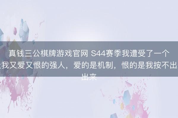 真钱三公棋牌游戏官网 S44赛季我遭受了一个让我又爱又恨的强人，爱的是机制，恨的是我按不出来