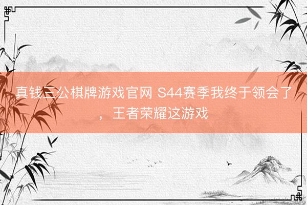 真钱三公棋牌游戏官网 S44赛季我终于领会了，王者荣耀这游戏
