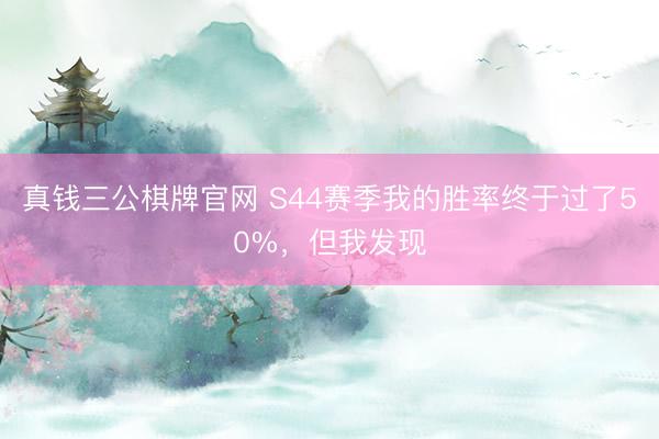 真钱三公棋牌官网 S44赛季我的胜率终于过了50%，但我发现