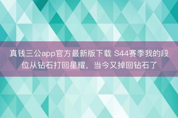 真钱三公app官方最新版下载 S44赛季我的段位从钻石打回星耀，当今又掉回钻石了