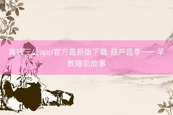 真钱三公app官方最新版下载 葫芦昆季——早教睡前故事