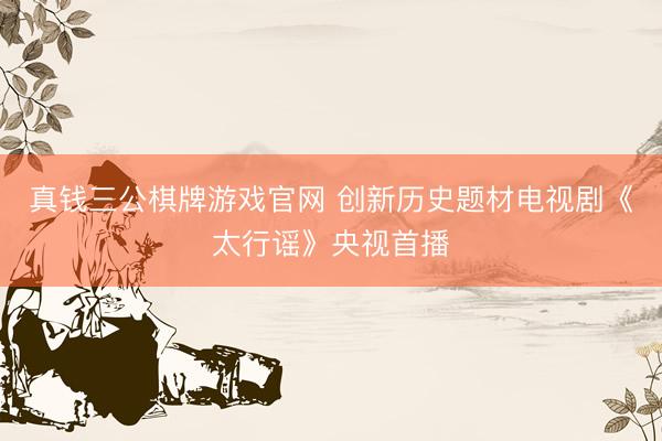 真钱三公棋牌游戏官网 创新历史题材电视剧《太行谣》央视首播