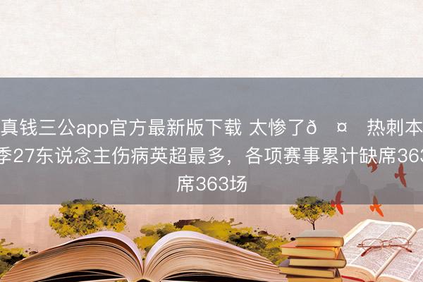 真钱三公app官方最新版下载 太惨了🤕热刺本赛季27东说念主伤病英超最多，<a href=