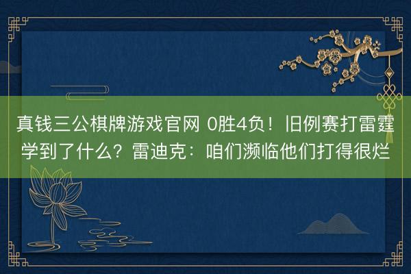 真钱三公棋牌游戏官网 0胜4负！旧例赛打雷霆学到了什么？雷迪克：咱们濒临他们打得很烂