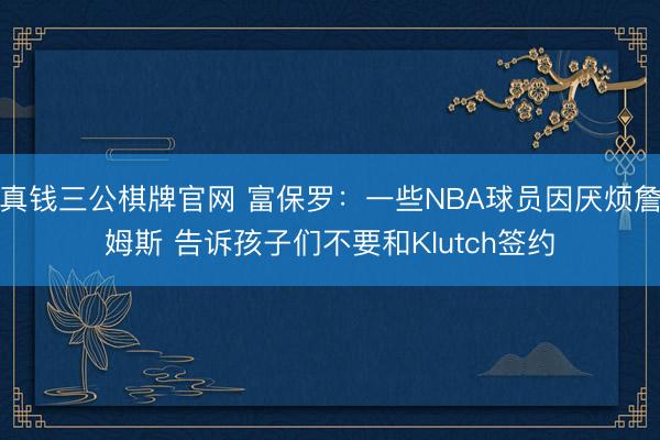 真钱三公棋牌官网 富保罗：一些NBA球员因厌烦詹姆斯 告诉孩子们不要和Klutch签约
