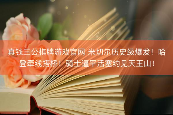 真钱三公棋牌游戏官网 米切尔历史级爆发！哈登牵线搭桥！骑士逼平活塞约见天王山！