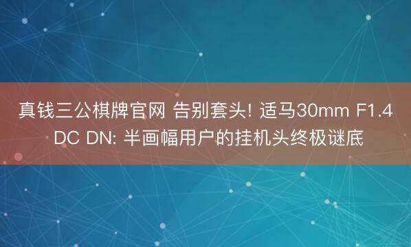 真钱三公棋牌官网 告别套头! 适马30mm F1.4 DC DN: 半画幅用户的挂机头终极谜底