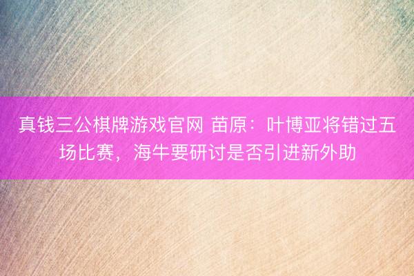 真钱三公棋牌游戏官网 苗原：叶博亚将错过五场比赛，海牛要研讨是否引进新外助