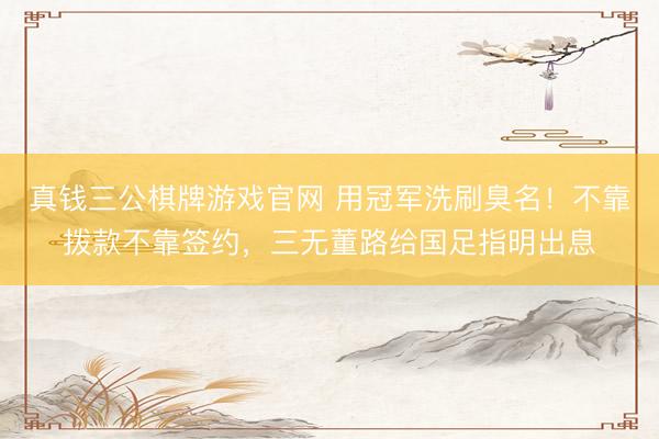 真钱三公棋牌游戏官网 用冠军洗刷臭名！不靠拨款不靠签约，三无董路给国足指明出息