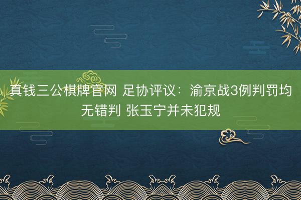 真钱三公棋牌官网 足协评议：渝京战3例判罚均无错判 张玉宁并未犯规