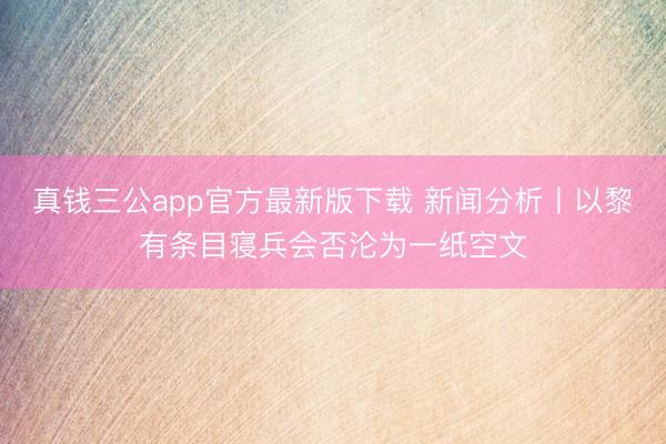 真钱三公app官方最新版下载 新闻分析丨以黎有条目寝兵会否沦为一纸空文