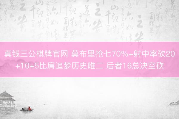 真钱三公棋牌官网 莫布里抢七70%+射中率砍20+10+5比肩追梦历史唯二 后者16总决空砍